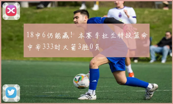 18中6仍能赢！本赛季杜兰特投篮命中率333时火箭3胜0负