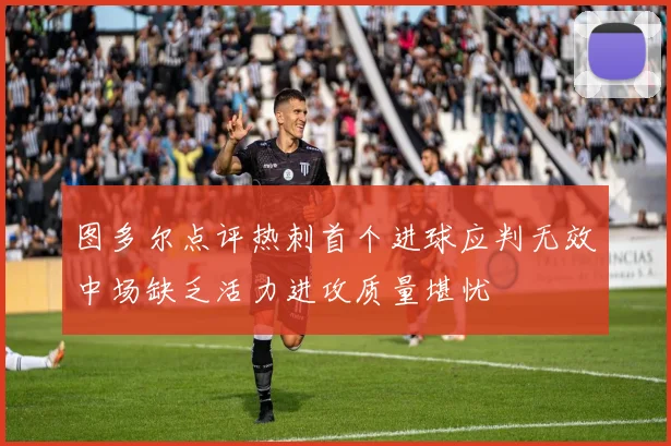 图多尔点评热刺首个进球应判无效中场缺乏活力进攻质量堪忧